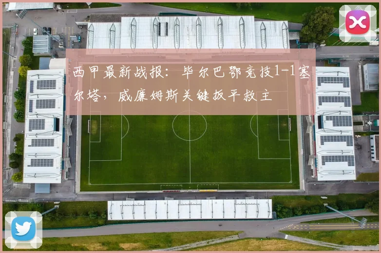 西甲最新战报:毕尔巴鄂竞技1-1塞尔塔,威廉姆斯关键扳平救主