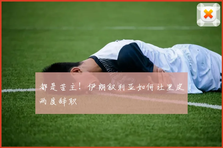 都是苦主！伊朗叙利亚如何让里皮两度辞职