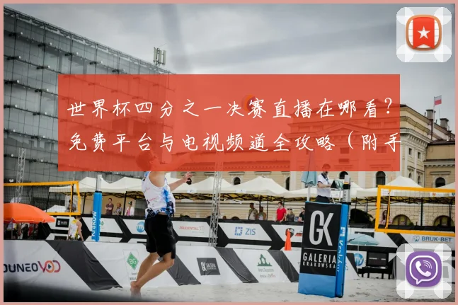 世界杯四分之一决赛直播在哪看？免费平台与电视频道全攻略（附手机观看方法）